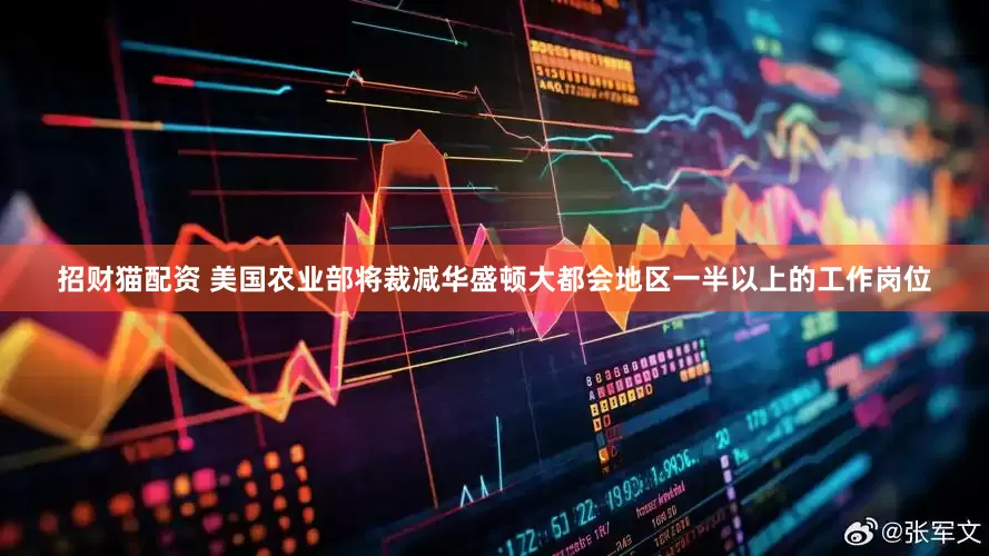 招财猫配资 美国农业部将裁减华盛顿大都会地区一半以上的工作岗位