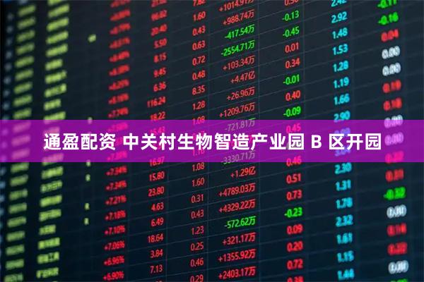 通盈配资 中关村生物智造产业园 B 区开园