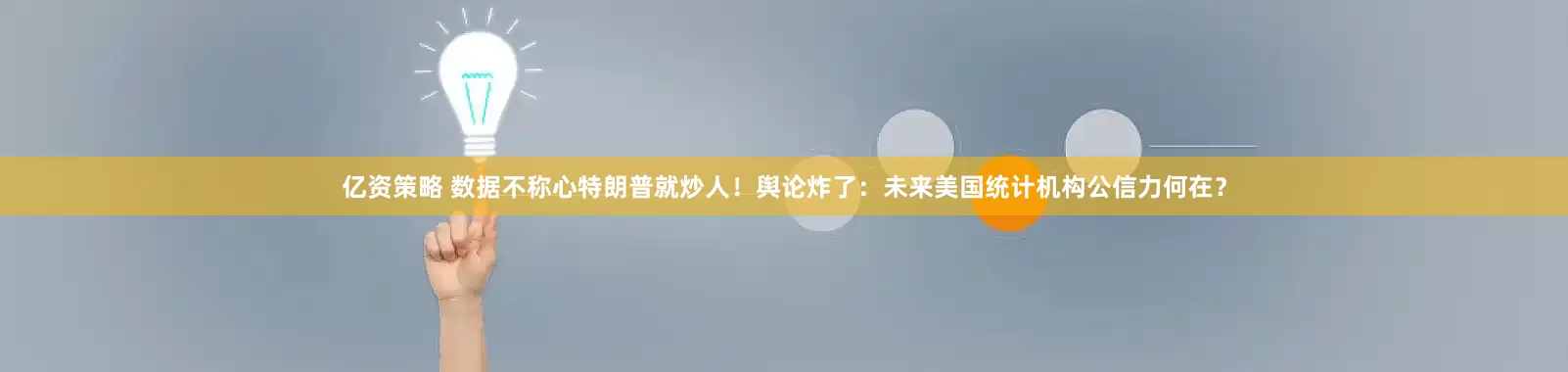 亿资策略 数据不称心特朗普就炒人！舆论炸了：未来美国统计机构公信力何在？