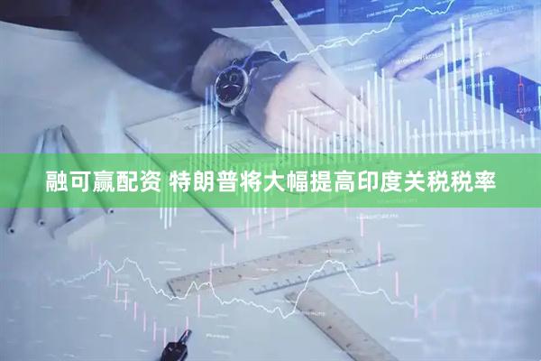 融可赢配资 特朗普将大幅提高印度关税税率