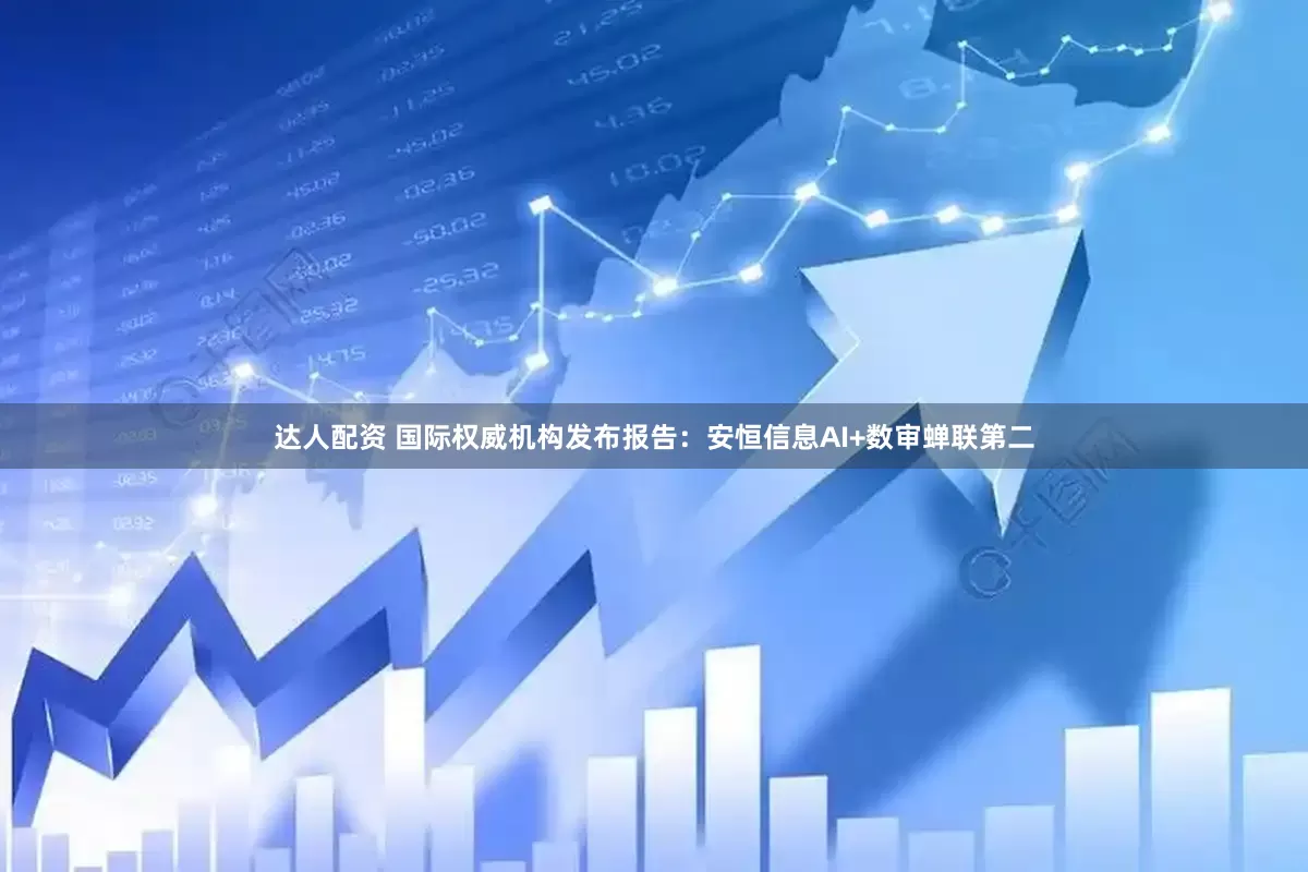达人配资 国际权威机构发布报告：安恒信息AI+数审蝉联第二