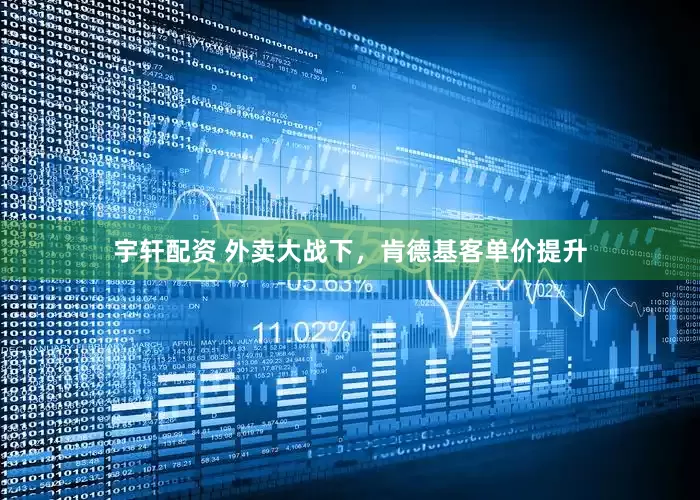 宇轩配资 外卖大战下，肯德基客单价提升