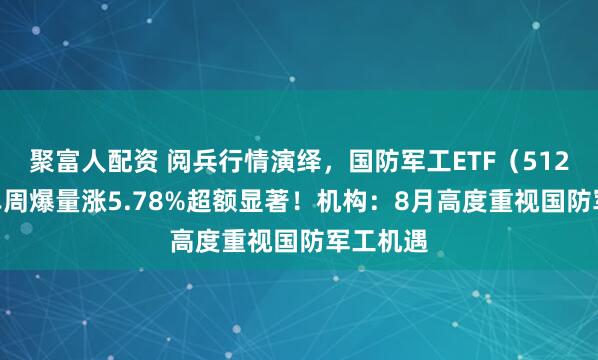 聚富人配资 阅兵行情演绎，国防军工ETF（512810）单周爆量涨5.78%超额显著！机构：8月高度重视国防军工机遇
