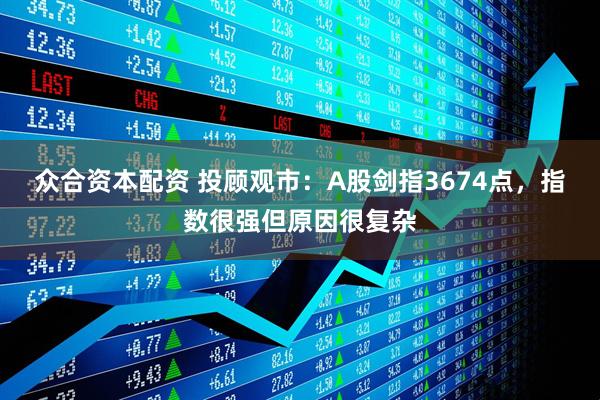 众合资本配资 投顾观市：A股剑指3674点，指数很强但原因很复杂