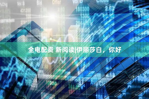 全电配资 新阅读|伊丽莎白，你好