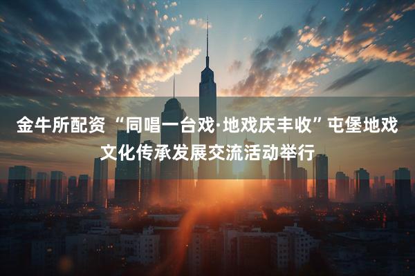 金牛所配资 “同唱一台戏·地戏庆丰收”屯堡地戏文化传承发展交流活动举行