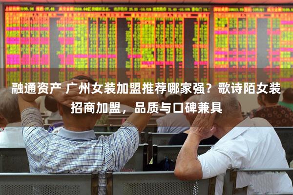 融通资产 广州女装加盟推荐哪家强？歌诗陌女装招商加盟，品质与口碑兼具