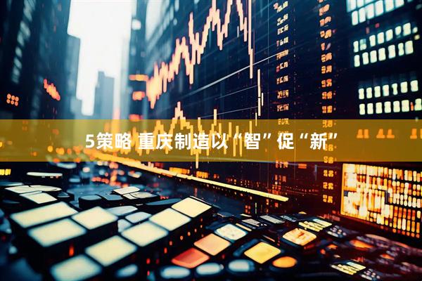 5策略 重庆制造以“智”促“新”