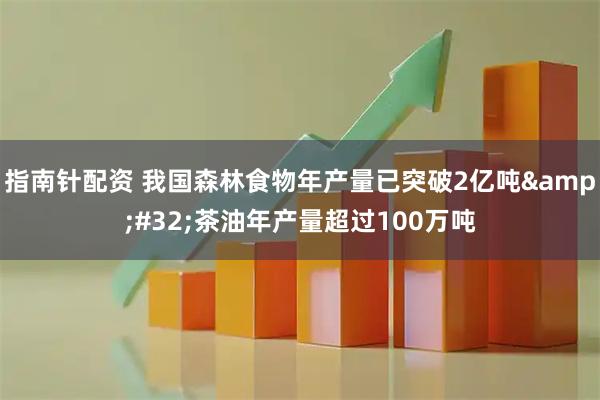 指南针配资 我国森林食物年产量已突破2亿吨&#32;茶油年产量超过100万吨