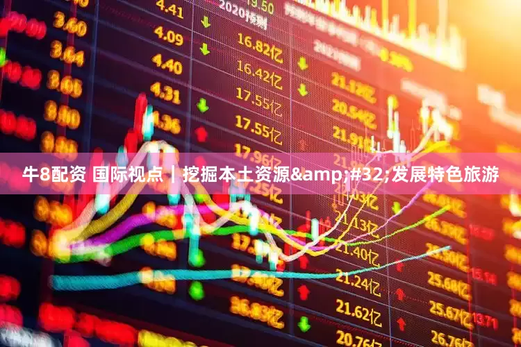 牛8配资 国际视点｜挖掘本土资源&#32;发展特色旅游